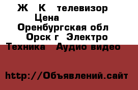 Ж . К . телевизор › Цена ­ 10 000 - Оренбургская обл., Орск г. Электро-Техника » Аудио-видео   